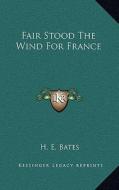 Fair Stood the Wind for France di H. E. Bates edito da Kessinger Publishing