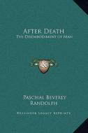 After Death: The Disembodiment of Man di Paschal Beverly Randolph edito da Kessinger Publishing