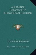 A Treatise Concerning Religious Affections di Jonathan Edwards edito da Kessinger Publishing