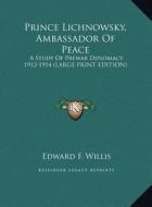 Prince Lichnowsky, Ambassador of Peace: A Study of Prewar Diplomacy 1912-1914 (Large Print Edition) di Edward F. Willis edito da Kessinger Publishing