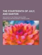The Fourteenth Of July, And Danton; Two Plays Of The French Revolution di Romain Rolland edito da Theclassics.us