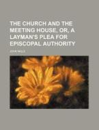 The Church and the Meeting House, Or, a Layman's Plea for Episcopal Authority di John Ingle edito da General Books