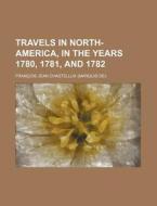Travels in North-America, in the Years 1780, 1781, and 1782 di Francois Jean Chastellux edito da Rarebooksclub.com