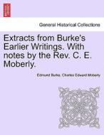 Extracts from Burke's Earlier Writings. With notes by the Rev. C. E. Moberly. di Edmund Burke, Charles Edward Moberly edito da British Library, Historical Print Editions