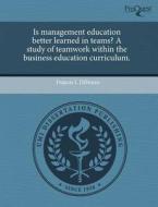 Is Management Education Better Learned In Teams? A Study Of Teamwork Within The Business Education Curriculum. di Francis L Difonzo edito da Proquest, Umi Dissertation Publishing