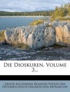 Die Dioskuren, Volume 3... di Erster Allgemeine Beamten-Verein der Österreichisch-Ungarischen Monarchie edito da Nabu Press