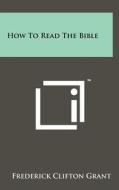 How to Read the Bible di Frederick Clifton Grant edito da Literary Licensing, LLC