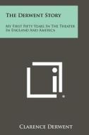 The Derwent Story: My First Fifty Years in the Theater in England and America di Clarence Derwent edito da Literary Licensing, LLC