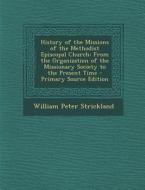 History of the Missions of the Methodist Episcopal Church: From the Organization of the Missionary Society to the Present Time - Primary Source Editio di William Peter Strickland edito da Nabu Press