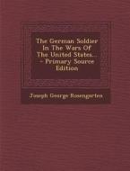 The German Soldier in the Wars of the United States... di Joseph George Rosengarten edito da Nabu Press