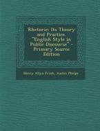 Rhetoric: Its Theory and Practice. English Style in Public Discourse - Primary Source Edition di Henry Allyn Frink, Austin Phelps edito da Nabu Press