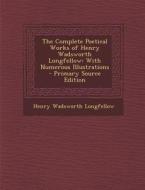 The Complete Poetical Works of Henry Wadsworth Longfellow: With Numerous Illustrations - Primary Source Edition di Henry Wadsworth Longfellow edito da Nabu Press