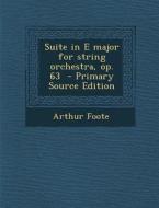Suite in E Major for String Orchestra, Op. 63 di Arthur Foote edito da Nabu Press