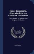 House Documents, Otherwise Publ. As Exec di ANONYMOUS edito da Lightning Source Uk Ltd