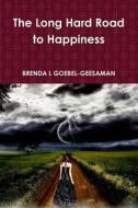 The Long Hard Road To Happiness di BRENDA GOEBEL-GEESAMAN edito da Lulu.com