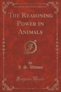 The Reasoning Power In Animals (classic Reprint) di J S Watson edito da Forgotten Books