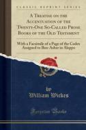 A Treatise On The Accentuation Of The Twenty-one So-called Prose Books Of The Old Testament di William Wickes edito da Forgotten Books