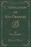L'abdication De Ris-orangis (classic Reprint) di Leo Larguier edito da Forgotten Books