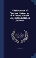 The Romance Of Western History; Or, Sketches Of History, Life, And Manners, In The West di Professor James Hall edito da Sagwan Press