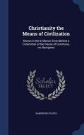 Christianity The Means Of Civilization di Dandeson Coates edito da Sagwan Press