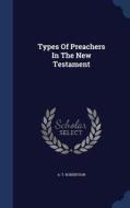 Types Of Preachers In The New Testament di A T Robertson edito da Sagwan Press
