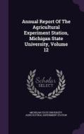 Annual Report Of The Agricultural Experiment Station, Michigan State University, Volume 12 edito da Palala Press