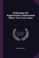Dichtungen Der Angelsachsen, Stabreimend Übers, Von C.W.M. Grein edito da CHIZINE PUBN