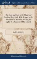 The State And Duty Of The Church Of Scotland, Especially With Respect To The Settlement Of Ministers, Set In A Just Light. By A Minister Of That Churc di James Gordon edito da Gale Ecco, Print Editions