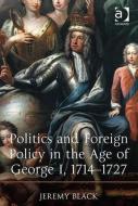Politics and Foreign Policy in the Age of George I, 1714 1727 di Jeremy Black edito da ROUTLEDGE