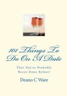101 Things to Do on a Date di Deano C. Ware edito da Quantum Publications