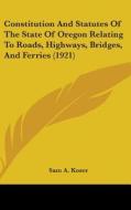 Constitution and Statutes of the State of Oregon Relating to Roads, Highways, Bridges, and Ferries (1921) di Sam A. Kozer edito da Kessinger Publishing