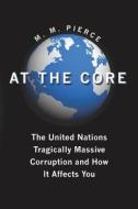 At the Core: The United Nation's Tragically Massive Corruption and How It Affects You di M. M. Pierce edito da Booksurge Publishing