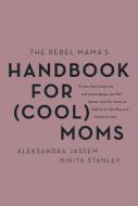 The Rebel Mama's Handbook for (Cool) Moms di Aleks Jassem, Nikita Stanley edito da HARPERCOLLINS 360