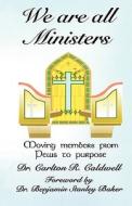 We Are All Ministers: Moving Members from Pews to Purpose di Carlton R. Caldwell, Dr Carlton R. Caldwell edito da Createspace