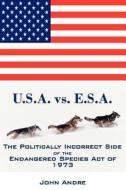 U.S.A. vs. E.S.A. the Politically Incorrect Side of the Endangered Species Act of 1973 di Andre John edito da Createspace