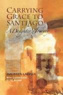 Carrying Grace to Santiago: A Daughter's Journey di Maureen Lauran edito da Createspace