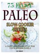 75 Easy Paleo Slow Cooker Recipes: A Complete Paleo Plan for Your Entire Family di M. T. Susan edito da Createspace