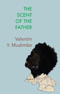 The Scent Of The Father di Valentin Y. Mudimbe edito da Polity Press