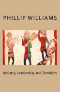 Idolatry, Leadership, and Terrorism di MR Phillip Williams, Phillip Williams edito da Createspace