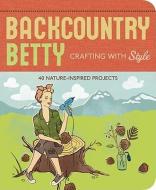 Backcountry Betty: Crafting with Style: Nature-Inspired Projects di Jennifer Worick edito da MOUNTAINEERS BOOKS