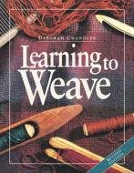 Learning to Weave di Deborah Chandler edito da Interweave Press Inc