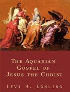 The Aquarian Gospel of Jesus the Christ di Levi H. Dowling edito da CONNECTING TO GOD