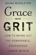 Grace Meets Grit: How to Bring Out the Remarkable, Courageous Leader Within di Daina Middleton edito da BIBLIOMOTION