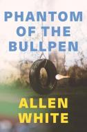 Phantom of the Bullpen di Allen White edito da BOOKBABY