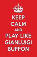 Keep Calm and Play Like Gianluigi Buffon: Gianluigi Buffon Designer Notebook di Perfect Papers edito da LIGHTNING SOURCE INC