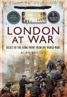 London at War: Relics of the Home Front from the World Wars di Alan Brooks edito da Pen & Sword Books Ltd