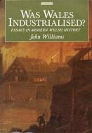 Was Wales Industrialised? di John Williams edito da Gomer Press