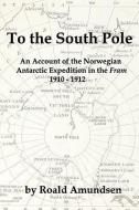 To the South Pole: An Account of the Norwegian Antarctic Expedition in the "Fram" 1910-1912 di Roald Amundsen edito da RED & BLACK PUBL