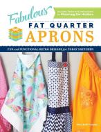 Fabulous Fat Quarter Aprons: Fun and Functional Retro Designs for Today's Kitchen di Mary Beth Temple edito da SPRING HOUSE PR