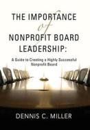 The Importance of Nonprofit Board Leadership di Dennis C. Miller edito da Booklocker.com, Inc.